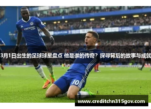 3月1日出生的足球球星盘点 他是谁的传奇？探寻背后的故事与成就