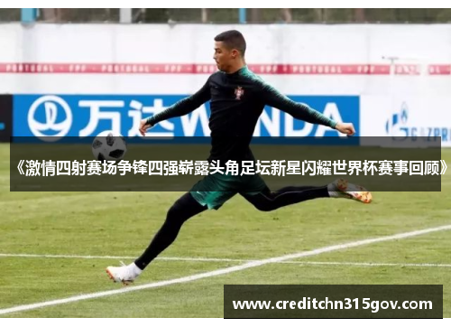《激情四射赛场争锋四强崭露头角足坛新星闪耀世界杯赛事回顾》