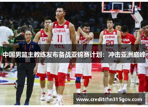 中国男篮主教练发布备战亚锦赛计划：冲击亚洲巅峰